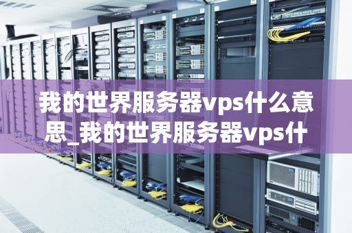 我的世界服务器vps什么意思_我的世界服务器vps什么意思呀_我的世界服务器VPS的探索与理解