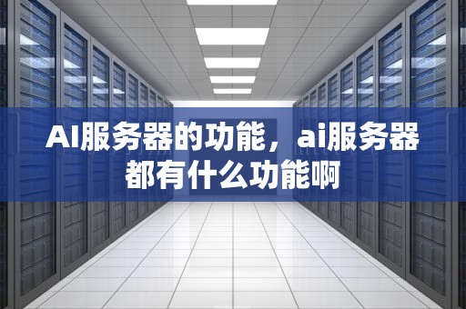 AI服务器的功能，ai服务器都有什么功能啊