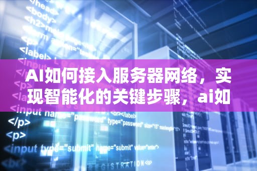 AI如何接入服务器网络，实现智能化的关键步骤，ai如何接入服务器网络连接