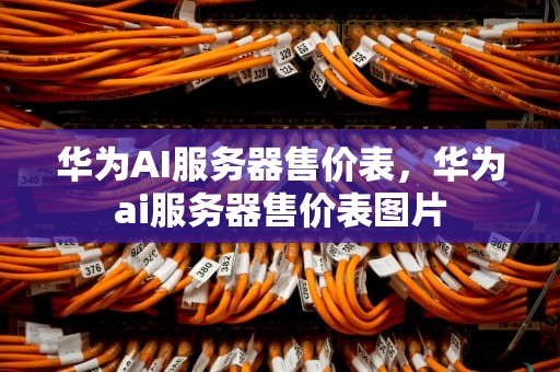 华为AI服务器售价表，华为ai服务器售价表图片