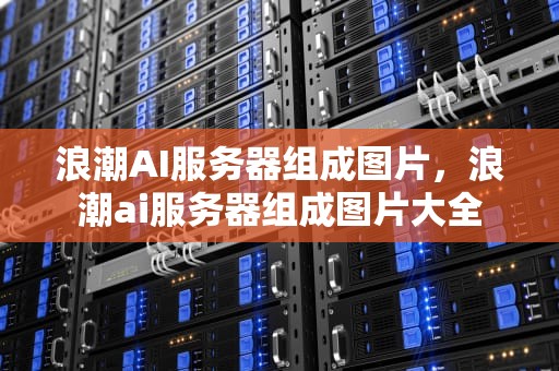 浪潮AI服务器组成图片，浪潮ai服务器组成图片大全