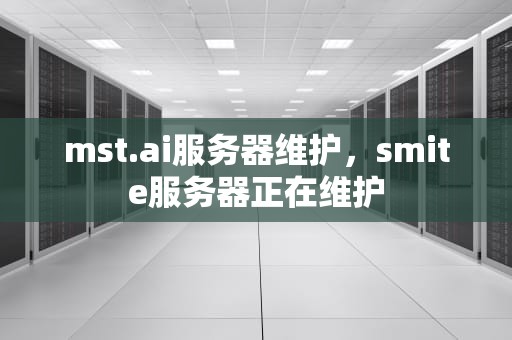 mst.ai服务器维护，smite服务器正在维护