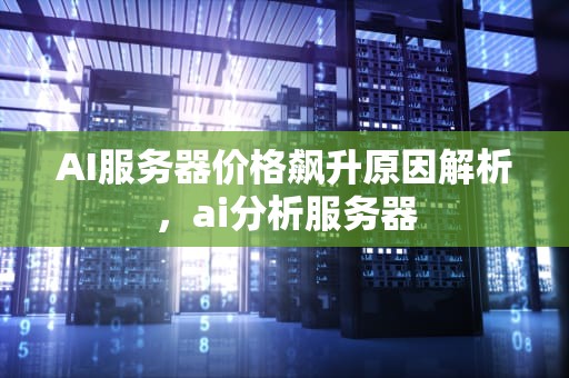 AI服务器价格飙升原因解析，ai分析服务器