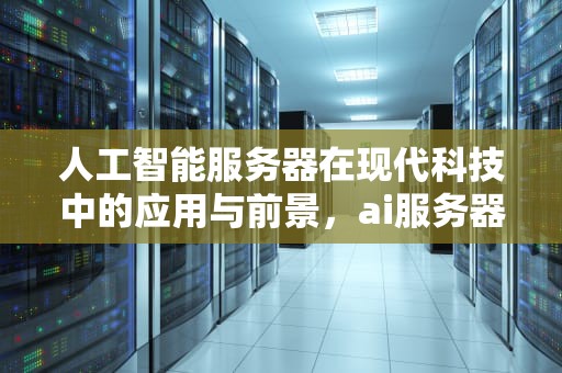 人工智能服务器在现代科技中的应用与前景，ai服务器应用场景有哪些