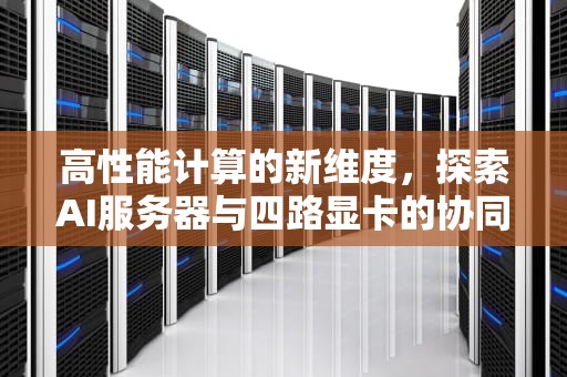 高性能计算的新维度，探索AI服务器与四路显卡的协同效应，amd 4路服务器