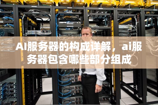 AI服务器的构成详解，ai服务器包含哪些部分组成