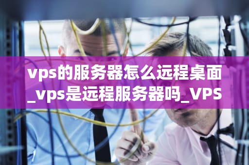 vps的服务器怎么远程桌面_vps是远程服务器吗_VPS服务器远程桌面的实现方法