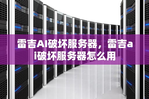 雷吉AI破坏服务器，雷吉ai破坏服务器怎么用