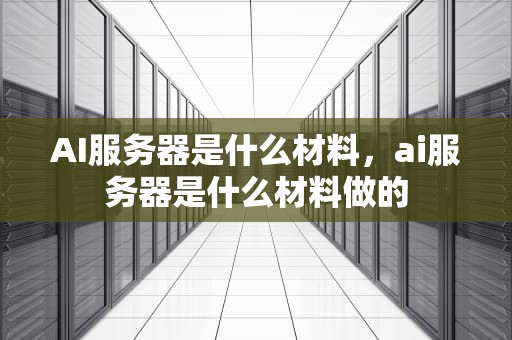 AI服务器是什么材料，ai服务器是什么材料做的