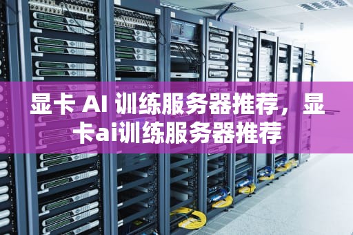 显卡 AI 训练服务器推荐，显卡ai训练服务器推荐