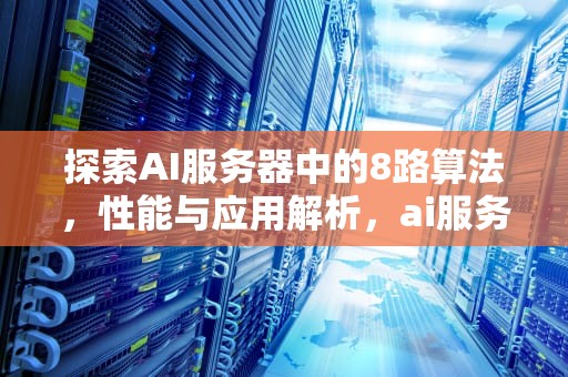 探索AI服务器中的8路算法，性能与应用解析，ai服务器8路算法是什么