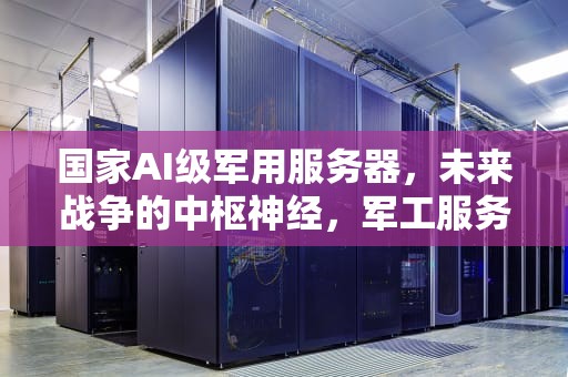 国家AI级军用服务器，未来战争的中枢神经，军工服务器