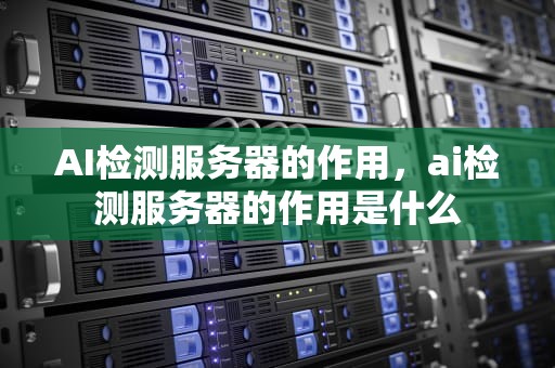 AI检测服务器的作用，ai检测服务器的作用是什么