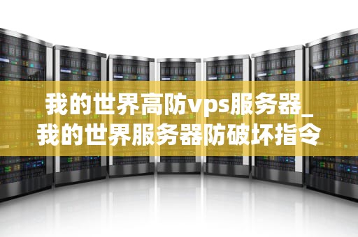 我的世界高防vps服务器_我的世界服务器防破坏指令_我的世界高防VPS服务器的全面解析