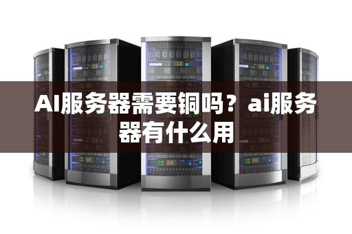 AI服务器需要铜吗？ai服务器有什么用