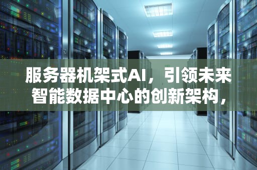 服务器机架式AI，引领未来智能数据中心的创新架构，服务器机架式安装