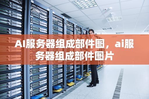 AI服务器组成部件图，ai服务器组成部件图片