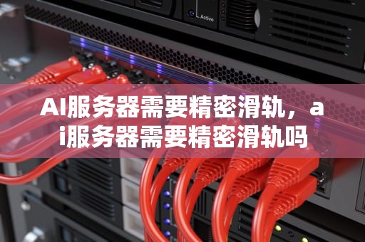 AI服务器需要精密滑轨，ai服务器需要精密滑轨吗
