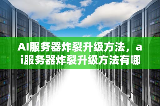 AI服务器炸裂升级方法，ai服务器炸裂升级方法有哪些