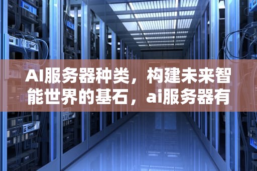 AI服务器种类，构建未来智能世界的基石，ai服务器有哪些种类的