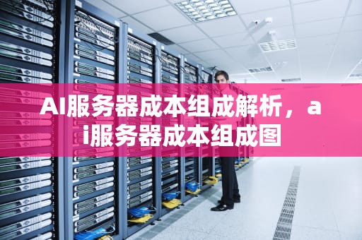 AI服务器成本组成解析，ai服务器成本组成图