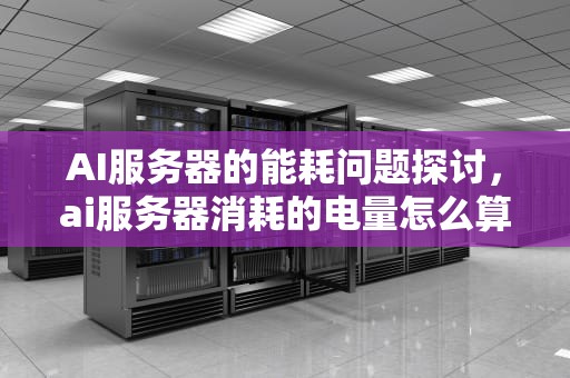 AI服务器的能耗问题探讨，ai服务器消耗的电量怎么算