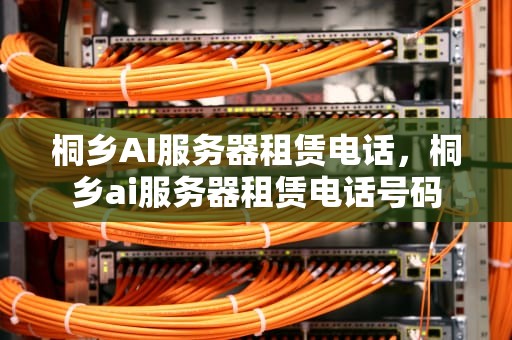 桐乡AI服务器租赁电话，桐乡ai服务器租赁电话号码
