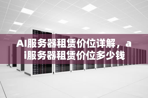 AI服务器租赁价位详解，ai服务器租赁价位多少钱