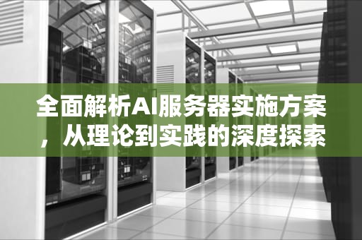 全面解析AI服务器实施方案，从理论到实践的深度探索，ai服务器实施方案怎么写