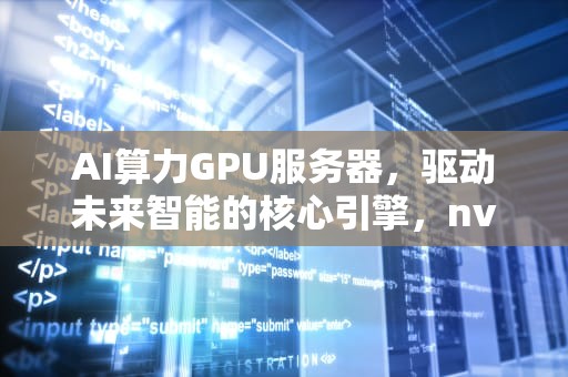 AI算力GPU服务器，驱动未来智能的核心引擎，nvidia ai算力