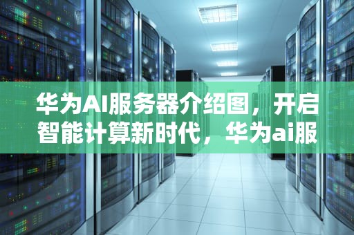 华为AI服务器介绍图，开启智能计算新时代，华为ai服务器 介绍图解
