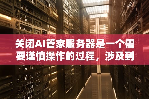 关闭AI管家服务器是一个需要谨慎操作的过程，涉及到多个步骤和注意事项。以下是一篇关于如何关闭AI管家服务器的文章，供您参考，如何关闭ai管家服务器功能