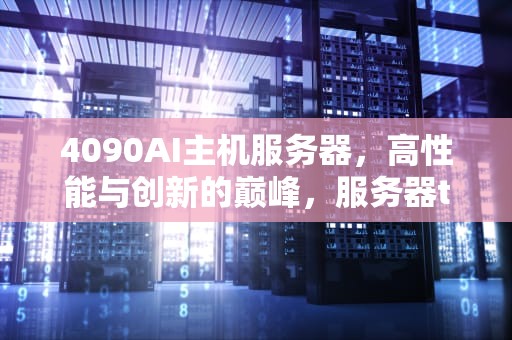4090AI主机服务器，高性能与创新的巅峰，服务器t440