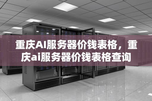 重庆AI服务器价钱表格，重庆ai服务器价钱表格查询