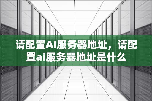 请配置AI服务器地址，请配置ai服务器地址是什么
