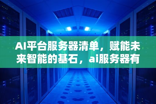 AI平台服务器清单，赋能未来智能的基石，ai服务器有什么用