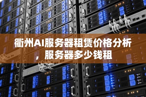 衢州AI服务器租赁价格分析，服务器多少钱租