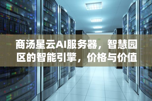 商汤星云AI服务器，智慧园区的智能引擎，价格与价值解析，商汤星云g