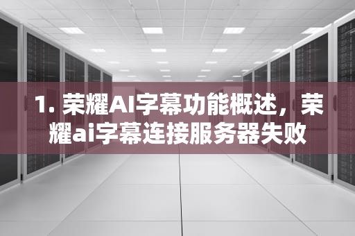 1. 荣耀AI字幕功能概述，荣耀ai字幕连接服务器失败