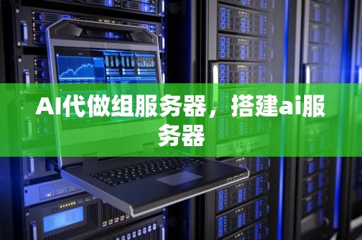 AI代做组服务器，搭建ai服务器