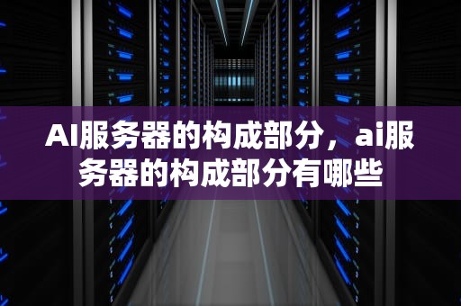 AI服务器的构成部分，ai服务器的构成部分有哪些