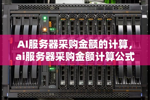 AI服务器采购金额的计算，ai服务器采购金额计算公式