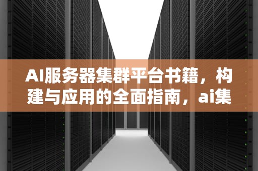AI服务器集群平台书籍，构建与应用的全面指南，ai集群服务器解决方案