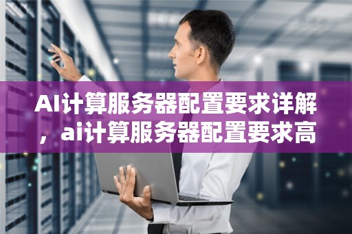 AI计算服务器配置要求详解，ai计算服务器配置要求高吗