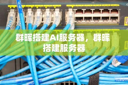 群晖搭建AI服务器，群晖 搭建服务器