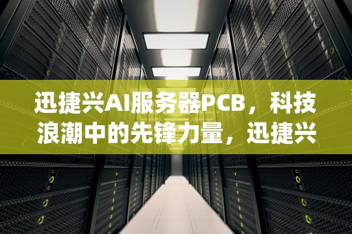 迅捷兴AI服务器PCB，科技浪潮中的先锋力量，迅捷兴AI服务器pcb