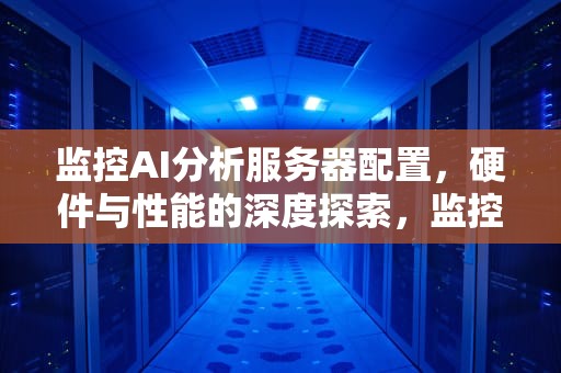 监控AI分析服务器配置，硬件与性能的深度探索，监控平台服务器配置