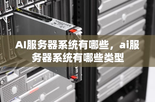 AI服务器系统有哪些，ai服务器系统有哪些类型