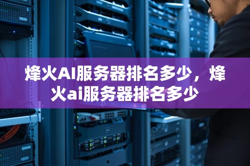 烽火AI服务器排名多少，烽火ai服务器排名多少