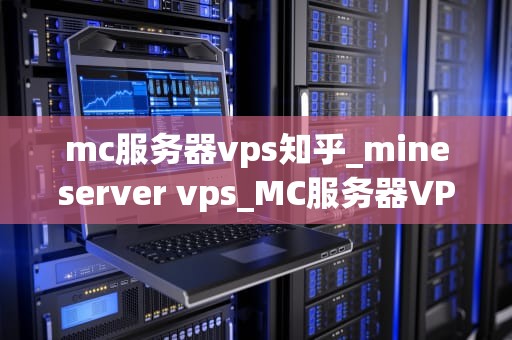 mc服务器vps知乎_mineserver vps_MC服务器VPS的选择与优化：知乎上的专业建议